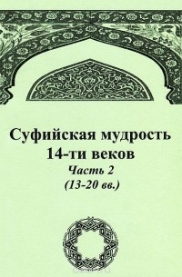Суфийская мудрость 14-ти веков. Часть 2 (13-20 вв.)