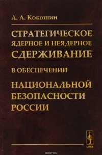 Кокошин А.А. - Стратегическое ядерное и неядерное сдерживание в обеспечении национальной безопасности Рос