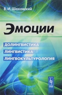 В.И. Шаховский - Эмоции. Долингвистика, лингвистика, лингвокультурология