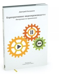 Дмитрий Богданов - Корпоративное видеопроизводство. Инструкция по применению