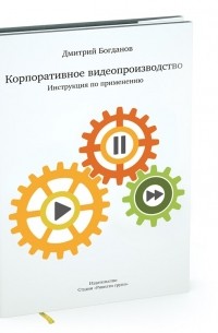 Дмитрий Богданов - Корпоративное видеопроизводство. Инструкция по применению