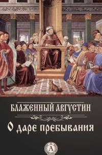 Блаженный Августин - О даре пребывания