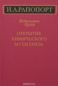 Иосиф Рапопорт - Открытие химического мутагенеза. Избранные труды