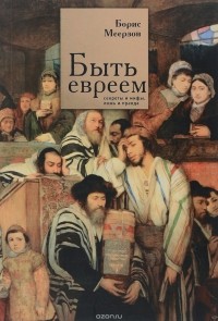 Борис Меерзон - Быть евреем. Секреты и мифы, ложь и правда