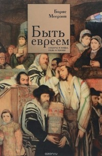 Борис Меерзон - Быть евреем. Секреты и мифы, ложь и правда