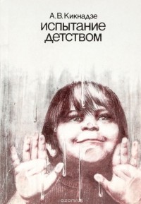 Александр Кикнадзе - Испытание детством: Размышления писателя на педагогические темы