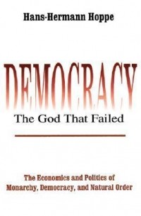 Ханс-Херман Хоппе - Democracy: The God that Failed: The Economics and Politics of Monarchy, Democracy, and Natural Order