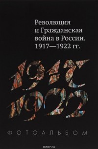 Руслан Гагкуев - Революция и Гражданская война в России 1917-1922 гг. Фотоальбом