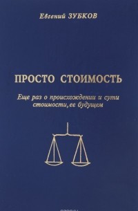 Евгений Зубков - Просто стоимость. Еще раз о происхождении и сути стоимости, ее будущем