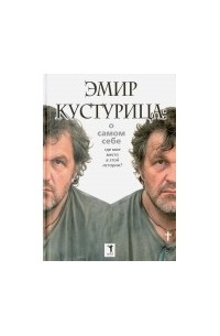 Эмир Кустурица - Эмир Кустурица. О самом себе. Где мое место в этой истории? Автобиография