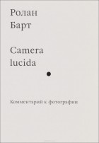 Ролан Барт - Camera lucida. Комментарий к фотографии