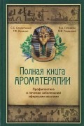 Полная книга по ароматерапии. Профилактика и лечение заболеваний эфирными маслами