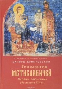 Дариуш Домбровский - Генеалогия Мстиславичей. Первые поколения до начала XIV века
