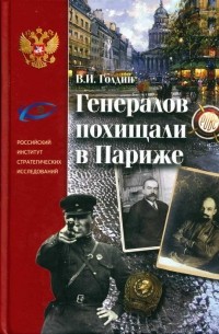Владислав Голдин - Генералов похищали в Париже. Русское военное зарубежье и советские спецслужбы в 30-е годы XX века