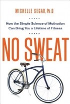 Michelle Segar - No Sweat: How the Simple Science of Motivation Can Bring You a Lifetime of Fitness