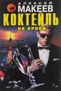 Алексей Макеев - Коктейль на крови