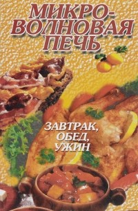 Микроволновая печь. Завтрак, обед, ужин