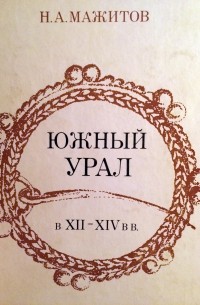 Н.А. Мажитов - Южный Урал в XII - XIV в в.