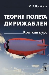 Щербаков Ю.В. - Теория полета дирижаблей: Краткий курс