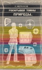 Александр Меркулов - Раскрывая тайны природы…