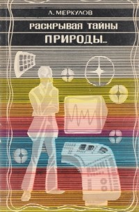 Александр Меркулов - Раскрывая тайны природы…