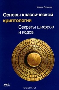 Михаил Адаменко - Основы классической криптологии. Секреты шифров и кодов