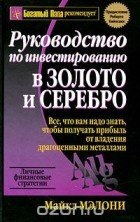 Майкл Мэлони - Руководство по инвестированию в золото и серебро