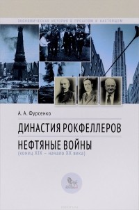 А.А. Фурсенко - Династия Рокфеллеров. Нефтяные войны (конец 19 - начало 20 веков)