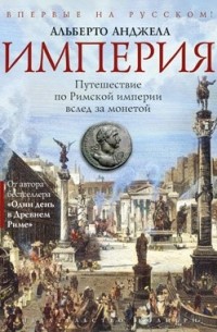 Альберто Анджела - Империя. Путешествие по Римской империи вслед за монетой