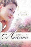 Наталья Гурмеза - Просто любить