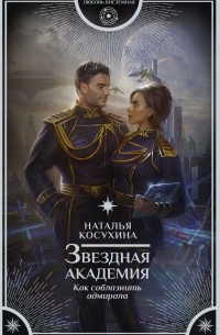 Наталья Косухина - Звездная академия. Как соблазнить адмирала (сборник)