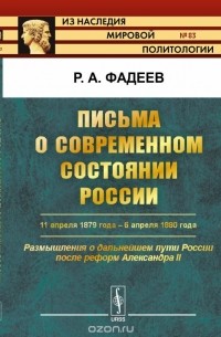 Ростислав Фадеев - Письма о современном состоянии России: 11 апреля 1879 года -- 6 апреля 1880 года. Размышления о дальнейшем пути России после реформ Александра II