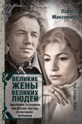 Лариса Максимова - Великие жены великих людей