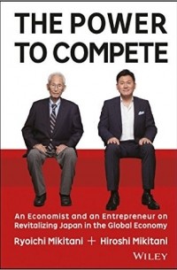  - The Power to Compete: An Economist and an Entrepreneur on Revitalizing Japan in the Global Economy
