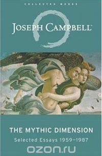 Joseph Campbell - The Mythic Dimension: Selected Essays 1959-1987