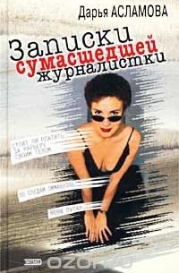 Дарья Асламова - Записки сумасшедшей журналистки
