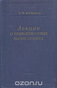 А. Н. Крылов - А. Н. Крылов. Лекции о приближенных вычислениях (сборник)