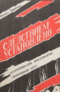 Черненок М. - Следствием установлено. Кухтеринские бриллианты. Порочный круг (сборник)
