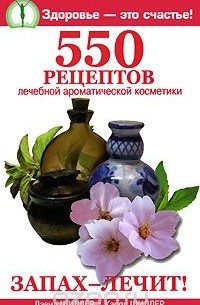  - Запах лечит! 550 рецептов лечебной ароматической косметики