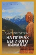 Дмитрий Григорьев - Индия. На плечах Великого Хималая