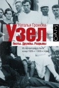 Наталья Громова - Узел. Поэты. Дружбы. Разрывы. Из литературного быта конца 20-х - 30-х годов