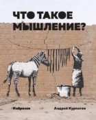 Андрей Курпатов - Что такое мышление? Наброски