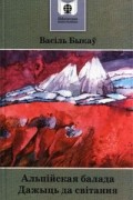 Васіль Быкаў - Альпійская балада. Дажыць да світання (сборник)