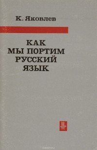 Яковлев К. - Как мы портим русский язык