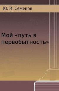 Ю.Семенов - Мой "Путь в первобытность"
