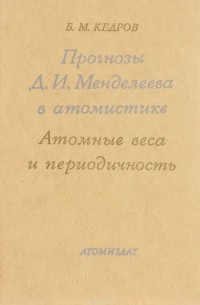 Б. М. Кедров - Прогнозы Д. И. Менделеева в атомистике. Атомные веса и периодичность