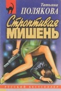 Т. В. Полякова - Строптивая мишень