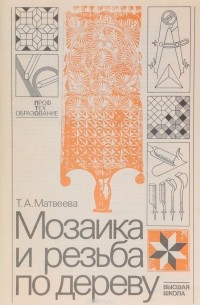 Т. А. Матвеева - Мозаика и резьба по дереву
