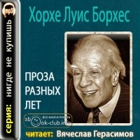 Хорхе Луис Борхес - Проза разных лет (сборник)