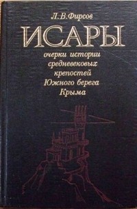 Фирсов Л. В. - Исары: Очерки истории средневековых крепостей Южного берега Крыма